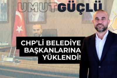 BAŞKAN GÜÇLÜ, CHP'Lİ BELEDİYE BAŞKANLARINA YÜKLENDİ