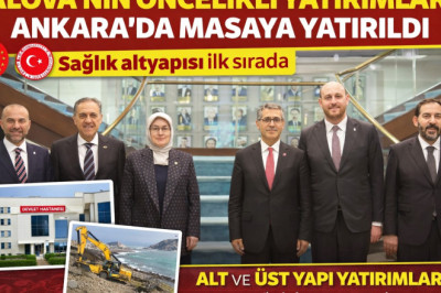 YALOVA’NIN ÖNCELİKLİ YATIRIMLARI ANKARA’DA MASAYA YATIRILDI