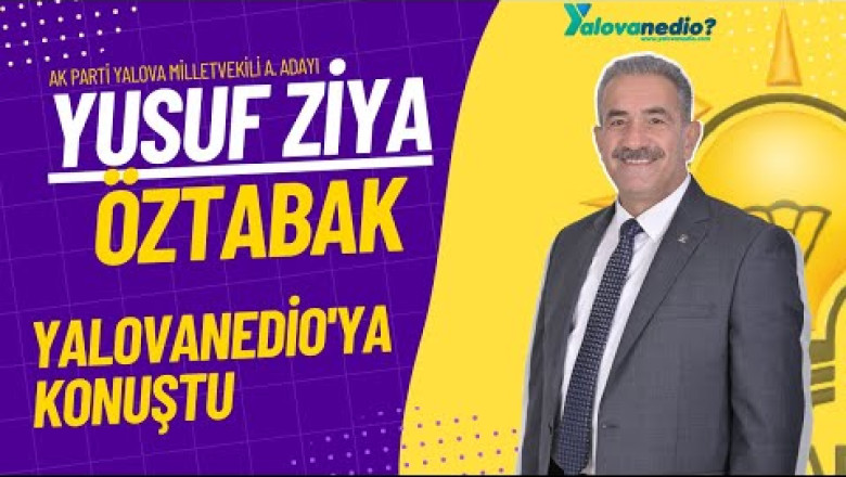 AK Parti Yalova Milletvekili A. Adayı Yusuf Ziya Öztabak ile Röportaj