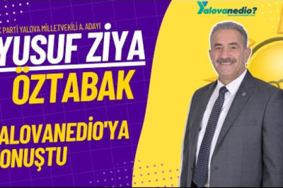 AK Parti Yalova Milletvekili A. Adayı Yusuf Ziya Öztabak ile Röportaj