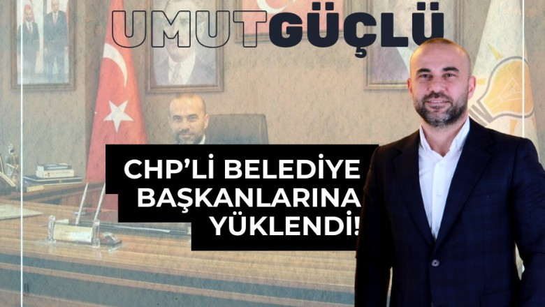 BAŞKAN GÜÇLÜ, CHP'Lİ BELEDİYE BAŞKANLARINA YÜKLENDİ