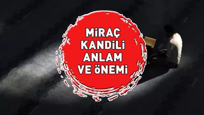 MİRAÇ KANDİLİ ANLAM VE ÖNEMİ: Miraç Kandili'nin anlamı, önemi ve fazileti nelerdir?